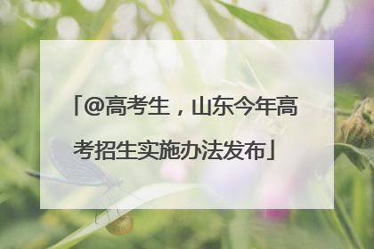 @高考生，山东今年高考招生实施办法发布