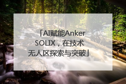 AI赋能Anker SOLIX，在技术无人区探索与突破