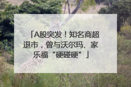 A股突发！知名商超退市，曾与沃尔玛、家乐福“硬碰硬”