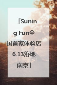 Suning Fun全国首家体验店6.13落地南京