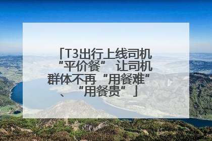 T3出行上线司机“平价餐” 让司机群体不再“用餐难”、“用餐贵”
